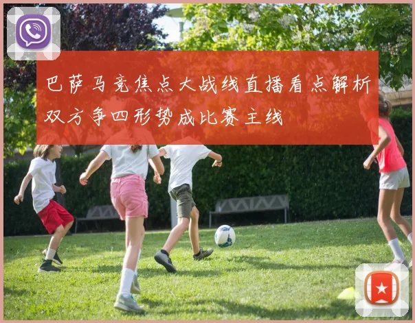 巴萨马竞焦点大战线直播看点解析双方争四形势成比赛主线