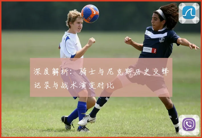 深度解析:骑士与尼克斯历史交锋记录与战术演变对比