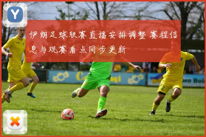 伊朗足球联赛直播安排调整 赛程信息与观赛看点同步更新