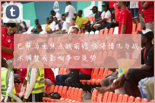 巴萨马竞焦点战前瞻 伤停情况与战术调整或影响争四走势