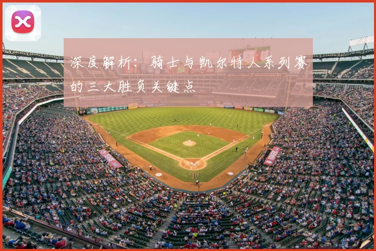 深度解析：骑士与凯尔特人系列赛的三大胜负关键点