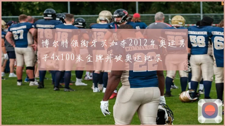 博尔特领衔牙买加夺2012年奥运男子4x100米金牌并破奥运纪录